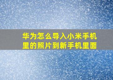 华为怎么导入小米手机里的照片到新手机里面