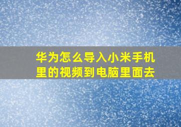 华为怎么导入小米手机里的视频到电脑里面去