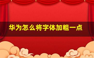 华为怎么将字体加粗一点