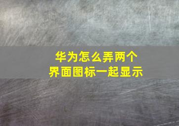 华为怎么弄两个界面图标一起显示