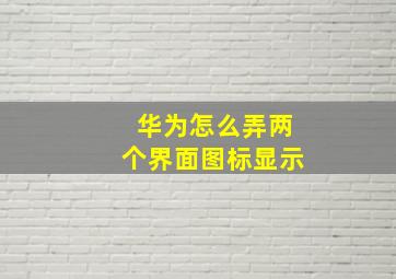 华为怎么弄两个界面图标显示