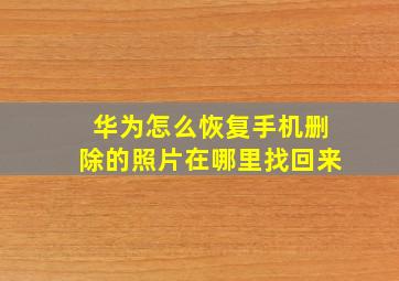 华为怎么恢复手机删除的照片在哪里找回来