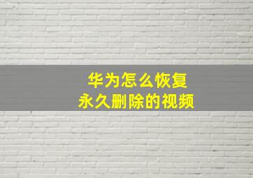 华为怎么恢复永久删除的视频