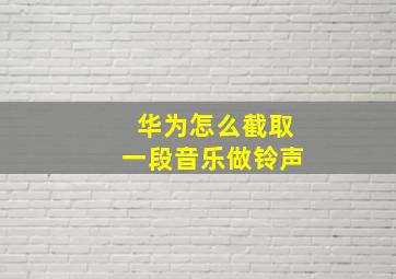 华为怎么截取一段音乐做铃声