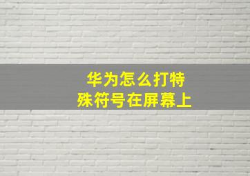 华为怎么打特殊符号在屏幕上