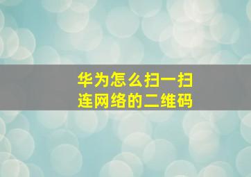 华为怎么扫一扫连网络的二维码