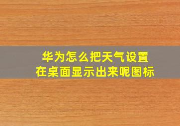 华为怎么把天气设置在桌面显示出来呢图标