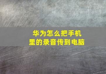 华为怎么把手机里的录音传到电脑