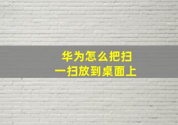 华为怎么把扫一扫放到桌面上