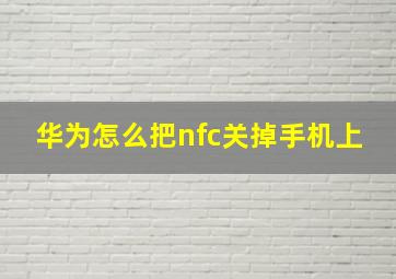 华为怎么把nfc关掉手机上