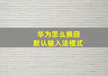 华为怎么换回默认输入法模式