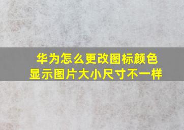 华为怎么更改图标颜色显示图片大小尺寸不一样