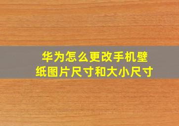 华为怎么更改手机壁纸图片尺寸和大小尺寸