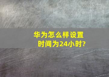 华为怎么样设置时间为24小时?