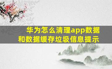 华为怎么清理app数据和数据缓存垃圾信息提示