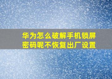 华为怎么破解手机锁屏密码呢不恢复出厂设置