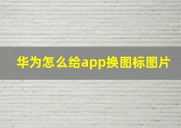 华为怎么给app换图标图片