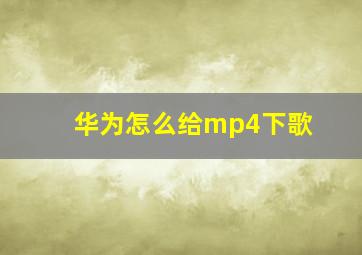 华为怎么给mp4下歌