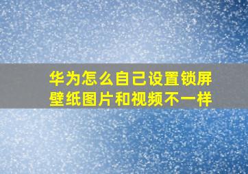 华为怎么自己设置锁屏壁纸图片和视频不一样