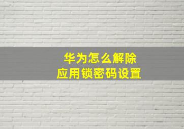 华为怎么解除应用锁密码设置