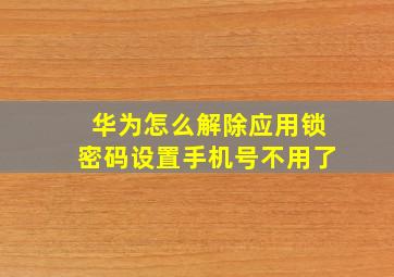 华为怎么解除应用锁密码设置手机号不用了