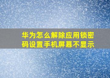 华为怎么解除应用锁密码设置手机屏幕不显示