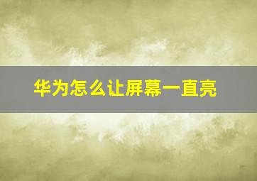 华为怎么让屏幕一直亮