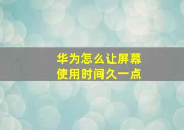 华为怎么让屏幕使用时间久一点