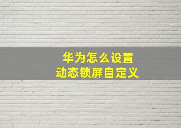 华为怎么设置动态锁屏自定义