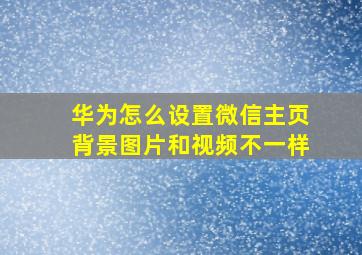 华为怎么设置微信主页背景图片和视频不一样