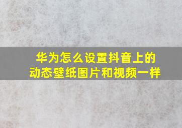 华为怎么设置抖音上的动态壁纸图片和视频一样