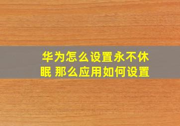 华为怎么设置永不休眠 那么应用如何设置