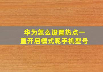 华为怎么设置热点一直开启模式呢手机型号