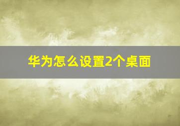 华为怎么设置2个桌面