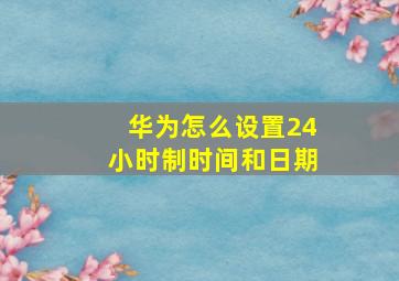 华为怎么设置24小时制时间和日期