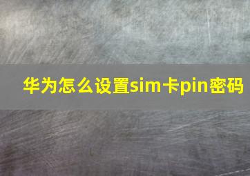 华为怎么设置sim卡pin密码