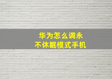 华为怎么调永不休眠模式手机