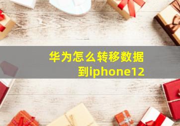 华为怎么转移数据到iphone12