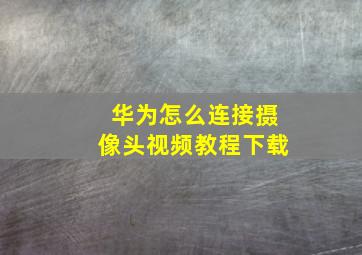 华为怎么连接摄像头视频教程下载