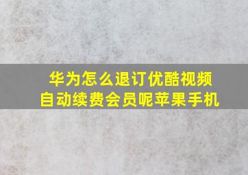 华为怎么退订优酷视频自动续费会员呢苹果手机