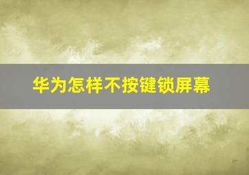 华为怎样不按键锁屏幕