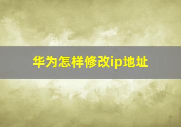 华为怎样修改ip地址