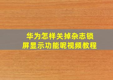 华为怎样关掉杂志锁屏显示功能呢视频教程