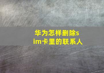 华为怎样删除sim卡里的联系人