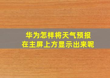 华为怎样将天气预报在主屏上方显示出来呢