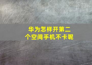 华为怎样开第二个空间手机不卡呢