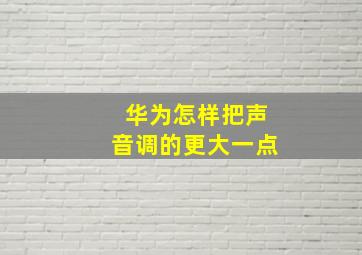 华为怎样把声音调的更大一点