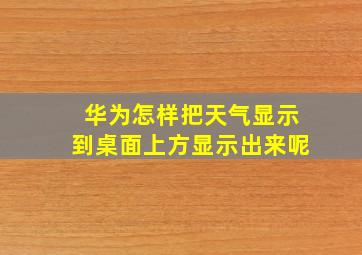 华为怎样把天气显示到桌面上方显示出来呢