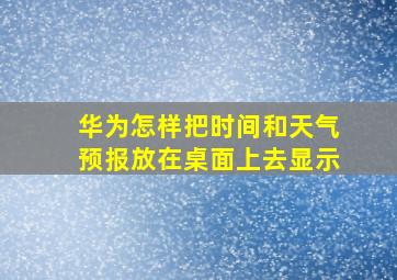 华为怎样把时间和天气预报放在桌面上去显示