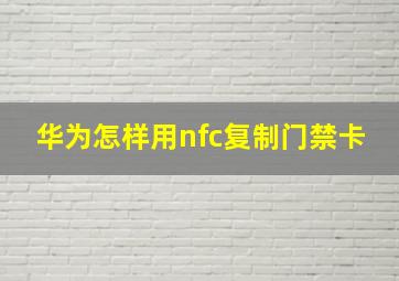 华为怎样用nfc复制门禁卡